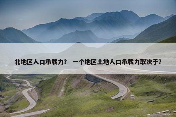北地区人口承载力？ 一个地区土地人口承载力取决于？