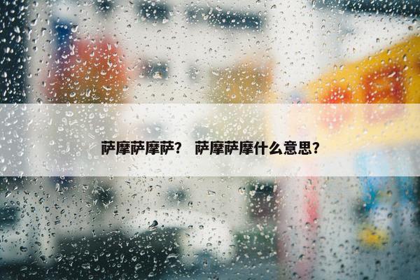 萨摩萨摩萨？ 萨摩萨摩什么意思？