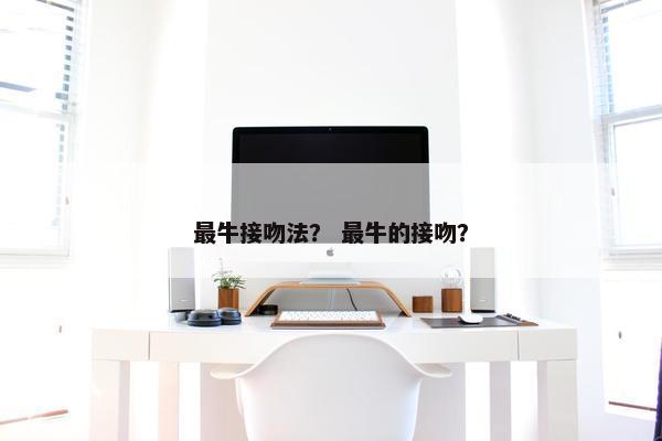 最牛接吻法？ 最牛的接吻？