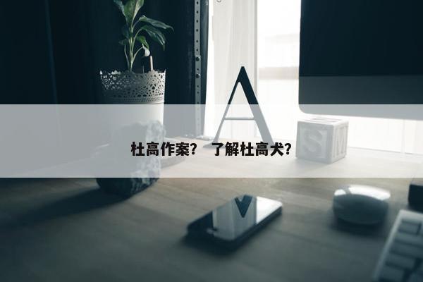 杜高作案？ 了解杜高犬？