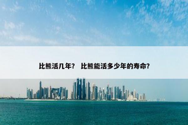 比熊活几年？ 比熊能活多少年的寿命？