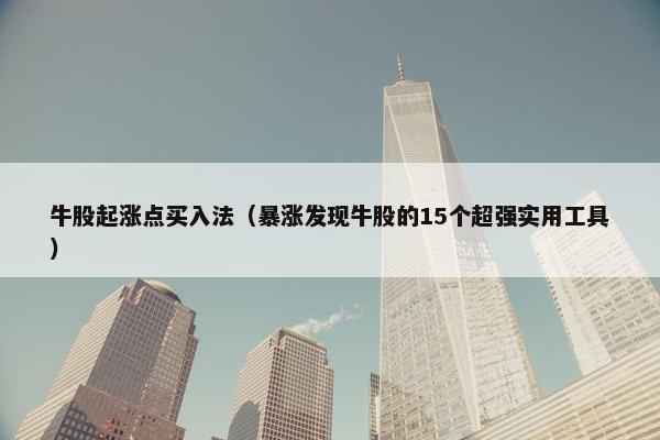 牛股起涨点买入法（暴涨发现牛股的15个超强实用工具）