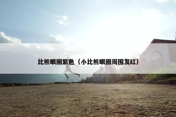 比熊眼圈紫色（小比熊眼圈周围发红）