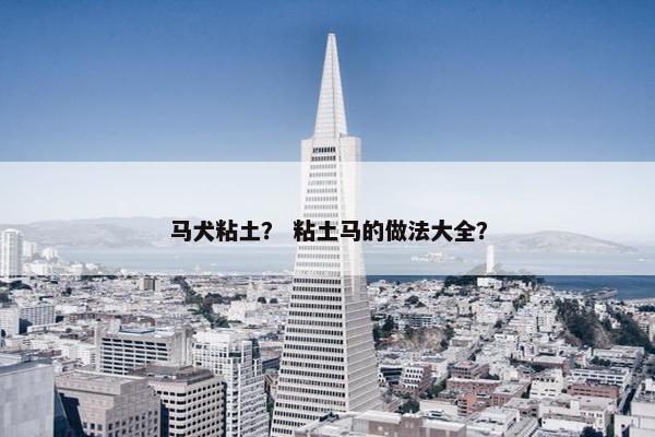 马犬粘土？ 粘土马的做法大全？