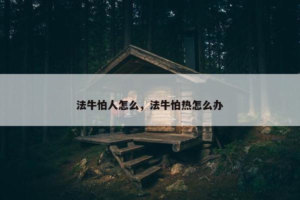 法牛怕人怎么，法牛怕热怎么办