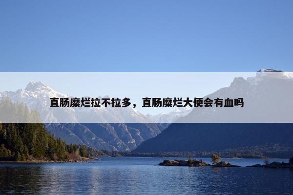 直肠糜烂拉不拉多，直肠糜烂大便会有血吗