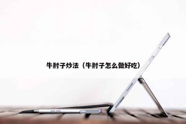 牛肘子炒法（牛肘子怎么做好吃）