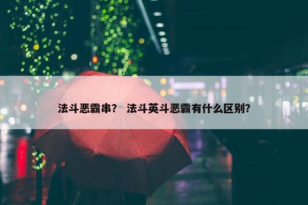 法斗恶霸串？ 法斗英斗恶霸有什么区别？