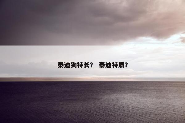 泰迪狗特长？ 泰迪特质？
