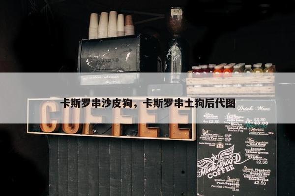 卡斯罗串沙皮狗，卡斯罗串土狗后代图