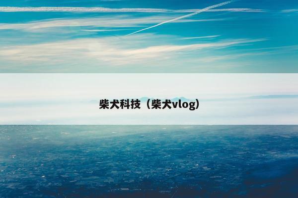 柴犬科技（柴犬vlog）