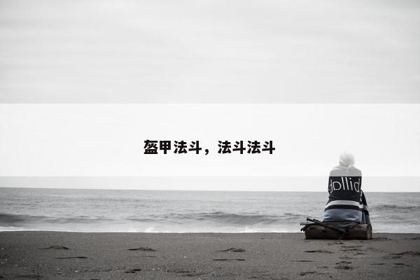 盔甲法斗,法斗法斗 盔甲法斗,法斗法斗