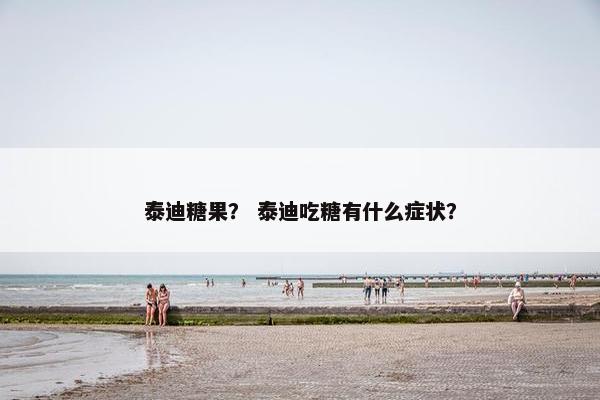 泰迪糖果？ 泰迪吃糖有什么症状？