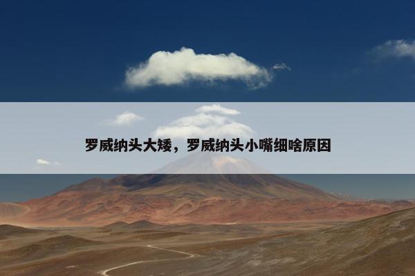 罗威纳头大矮，罗威纳头小嘴细啥原因