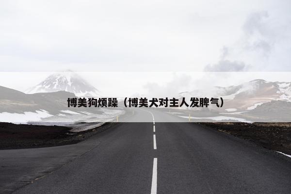 博美狗烦躁（博美犬对主人发脾气）