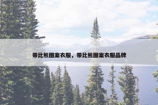 带比熊图案衣服，带比熊图案衣服品牌