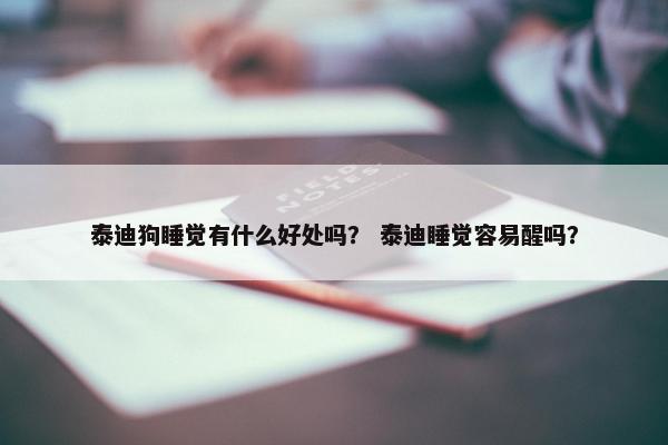 泰迪狗睡觉有什么好处吗？ 泰迪睡觉容易醒吗？