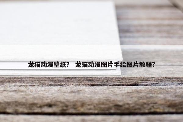 龙猫动漫壁纸？ 龙猫动漫图片手绘图片教程？