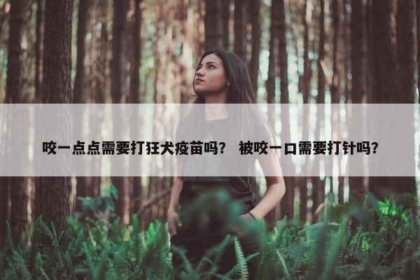 咬一点点需要打狂犬疫苗吗？ 被咬一口需要打针吗？