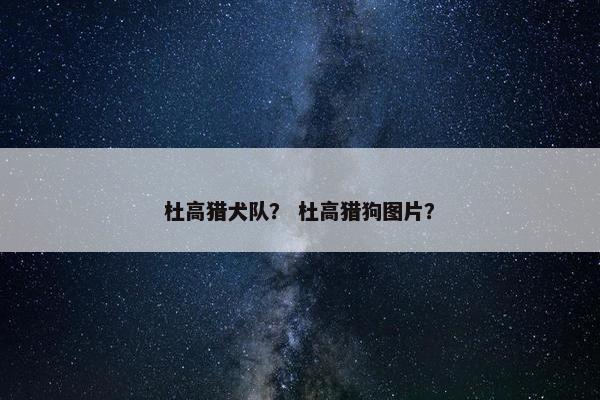 杜高猎犬队？ 杜高猎狗图片？