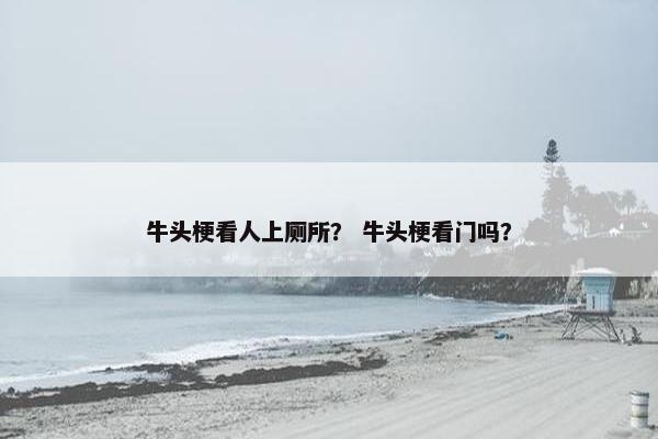 牛头梗看人上厕所？ 牛头梗看门吗？
