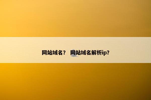 网站域名？ 网站域名解析ip？