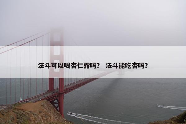 法斗可以喝杏仁露吗？ 法斗能吃杏吗？