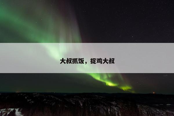 大叔抓饭，捉鸡大叔