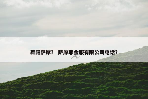 舞阳萨摩？ 萨摩耶金服有限公司电话？