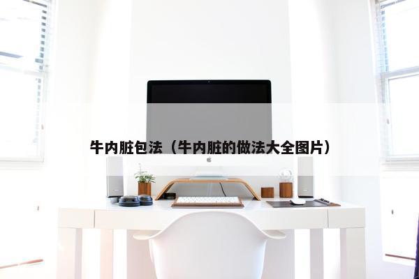 牛内脏包法（牛内脏的做法大全图片）