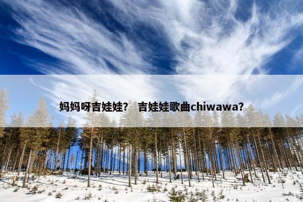 妈妈呀吉娃娃？ 吉娃娃歌曲chiwawa？