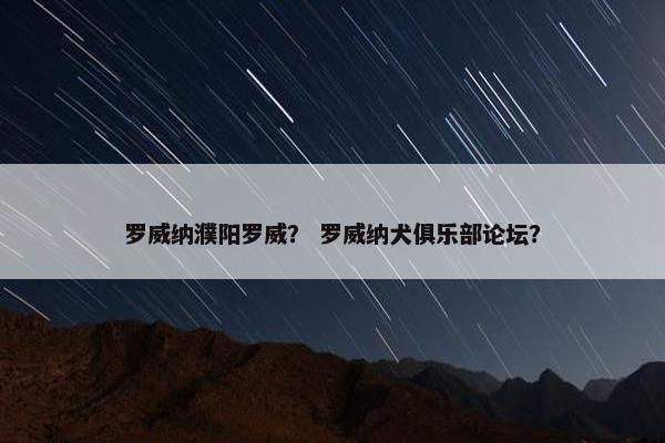 罗威纳濮阳罗威？ 罗威纳犬俱乐部论坛？