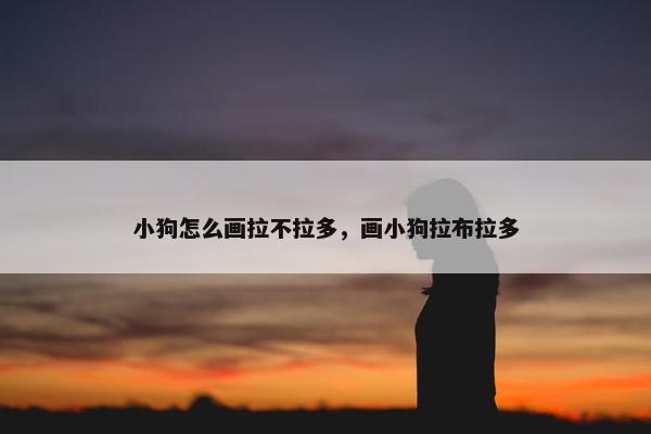 小狗怎么画拉不拉多，画小狗拉布拉多