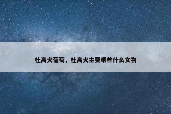 杜高犬葡萄，杜高犬主要喂些什么食物