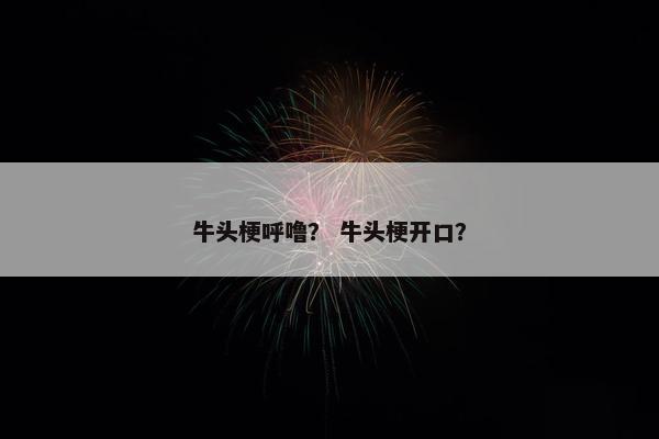 牛头梗呼噜？ 牛头梗开口？