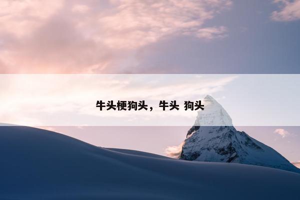 牛头梗狗头，牛头 狗头