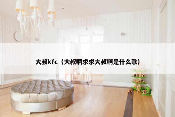 大叔kfc（大叔啊求求大叔啊是什么歌）