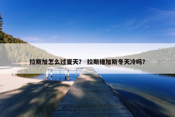 拉斯加怎么过夏天？ 拉斯维加斯冬天冷吗？