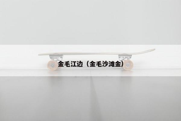 金毛江边（金毛沙滩金）