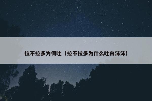 拉不拉多为何吐（拉不拉多为什么吐白沫沫）