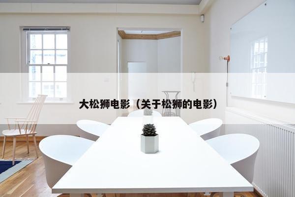 大松狮电影（关于松狮的电影）