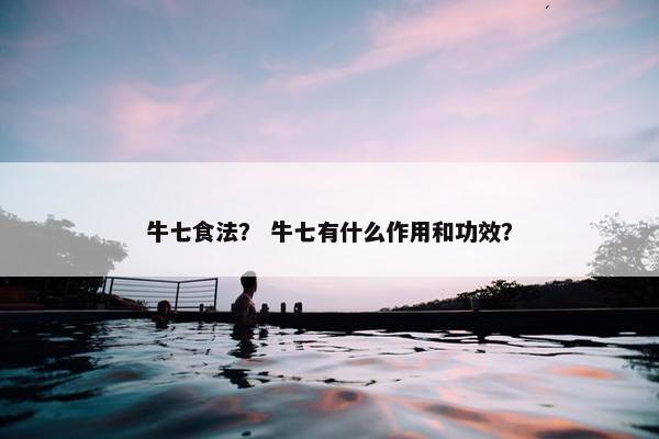 牛七食法？ 牛七有什么作用和功效？