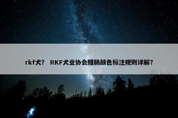 rkf犬？ RKF犬业协会腊肠颜色标注规则详解？