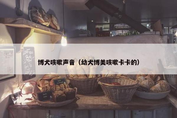 博犬咳嗽声音（幼犬博美咳嗽卡卡的）