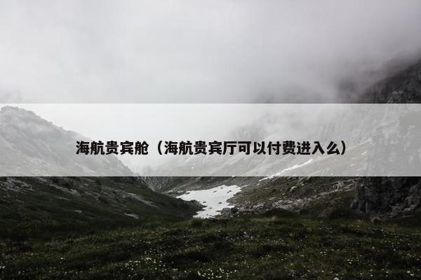 海航贵宾舱（海航贵宾厅可以付费进入么）