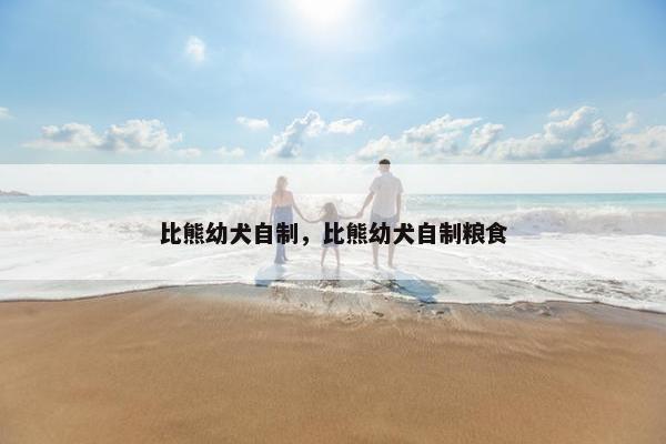 比熊幼犬自制，比熊幼犬自制粮食