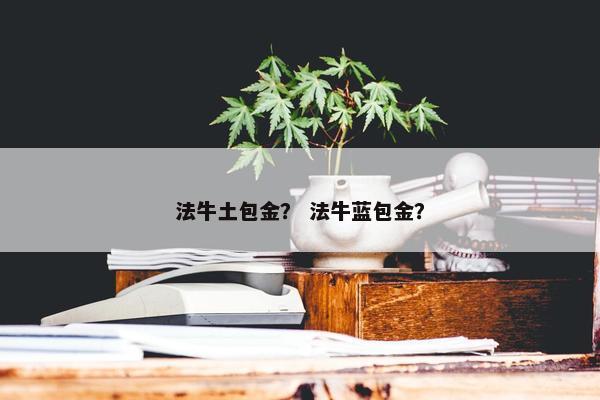 法牛土包金？ 法牛蓝包金？