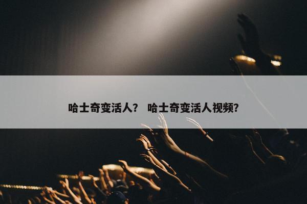 哈士奇变活人？ 哈士奇变活人视频？
