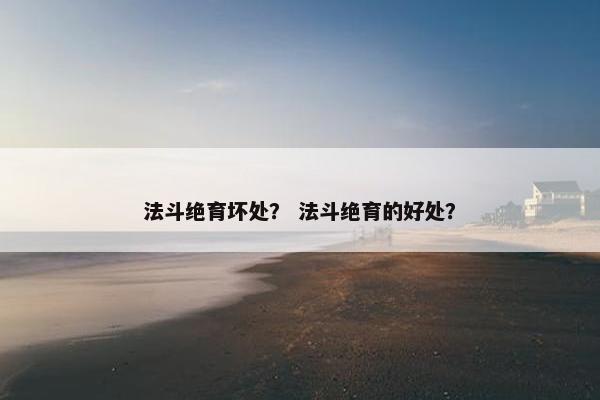 法斗绝育坏处? 法斗绝育的好处? 法斗绝育坏处? 法斗绝育的好处?