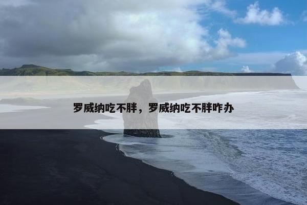 罗威纳吃不胖，罗威纳吃不胖咋办